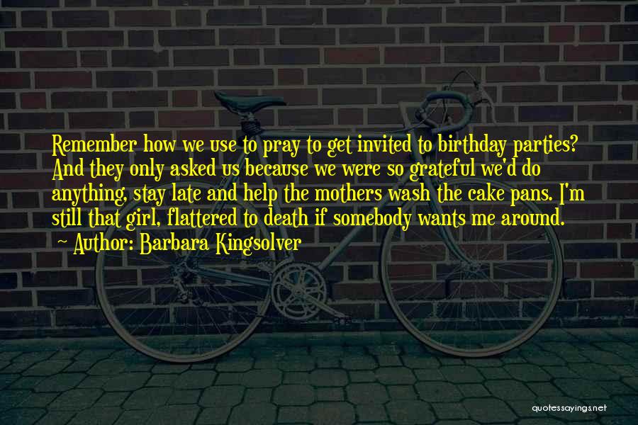 Barbara Kingsolver Quotes: Remember How We Use To Pray To Get Invited To Birthday Parties? And They Only Asked Us Because We Were