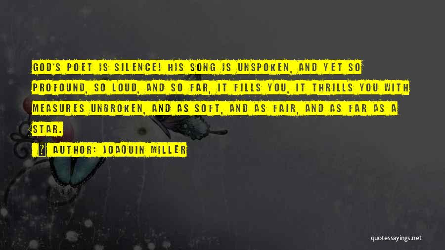 Joaquin Miller Quotes: God's Poet Is Silence! His Song Is Unspoken, And Yet So Profound, So Loud, And So Far, It Fills You,