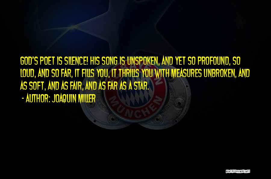 Joaquin Miller Quotes: God's Poet Is Silence! His Song Is Unspoken, And Yet So Profound, So Loud, And So Far, It Fills You,