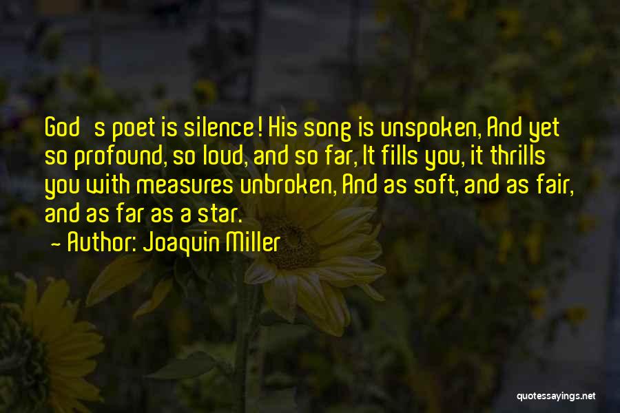 Joaquin Miller Quotes: God's Poet Is Silence! His Song Is Unspoken, And Yet So Profound, So Loud, And So Far, It Fills You,