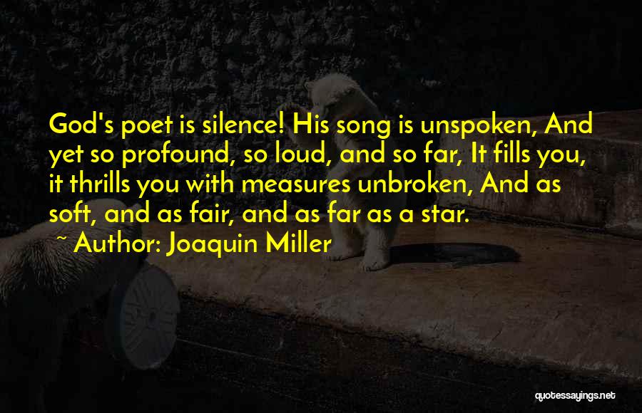 Joaquin Miller Quotes: God's Poet Is Silence! His Song Is Unspoken, And Yet So Profound, So Loud, And So Far, It Fills You,