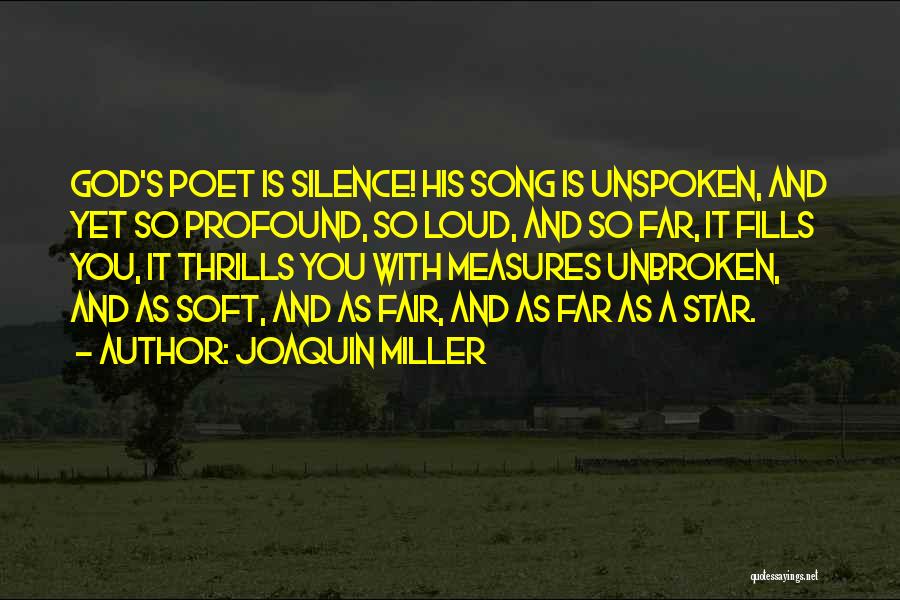 Joaquin Miller Quotes: God's Poet Is Silence! His Song Is Unspoken, And Yet So Profound, So Loud, And So Far, It Fills You,