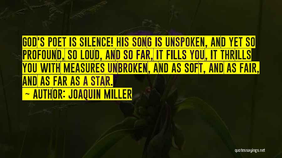 Joaquin Miller Quotes: God's Poet Is Silence! His Song Is Unspoken, And Yet So Profound, So Loud, And So Far, It Fills You,