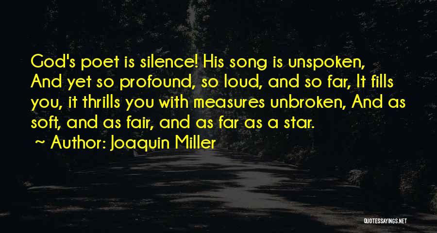 Joaquin Miller Quotes: God's Poet Is Silence! His Song Is Unspoken, And Yet So Profound, So Loud, And So Far, It Fills You,