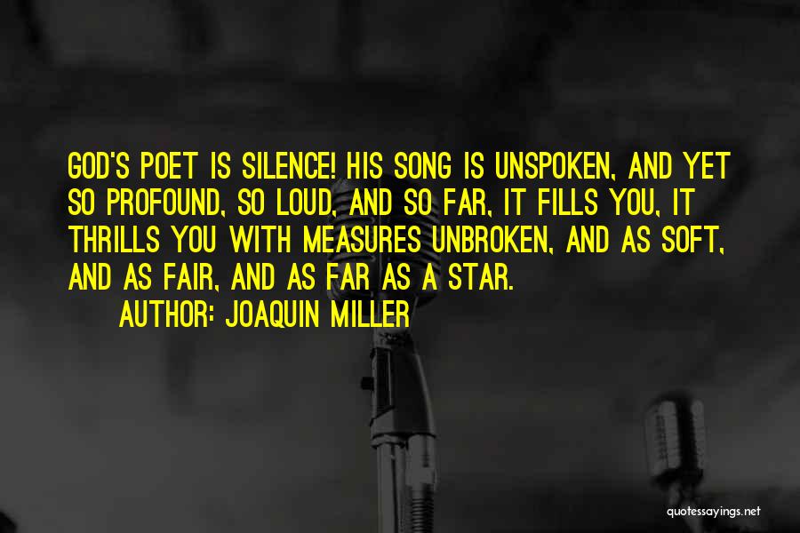 Joaquin Miller Quotes: God's Poet Is Silence! His Song Is Unspoken, And Yet So Profound, So Loud, And So Far, It Fills You,