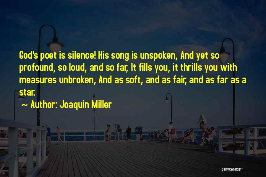 Joaquin Miller Quotes: God's Poet Is Silence! His Song Is Unspoken, And Yet So Profound, So Loud, And So Far, It Fills You,