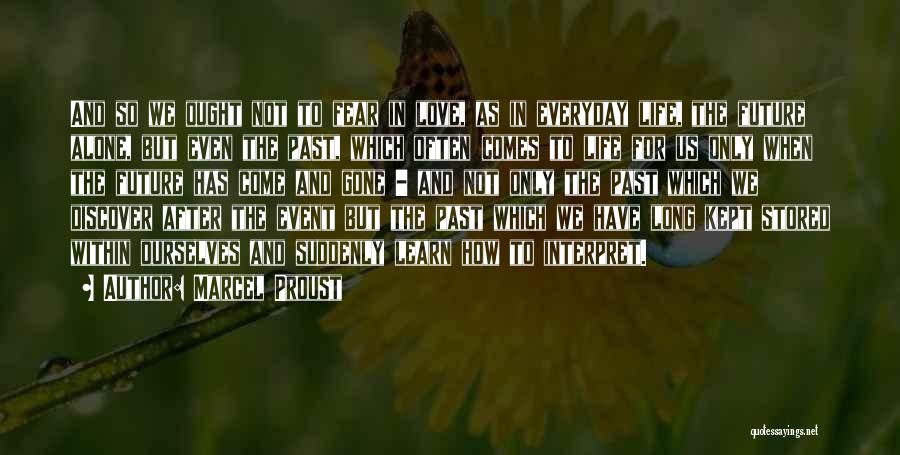 Marcel Proust Quotes: And So We Ought Not To Fear In Love, As In Everyday Life, The Future Alone, But Even The Past,