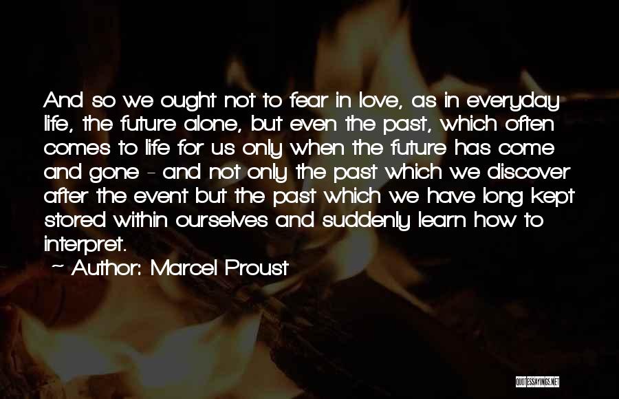 Marcel Proust Quotes: And So We Ought Not To Fear In Love, As In Everyday Life, The Future Alone, But Even The Past,