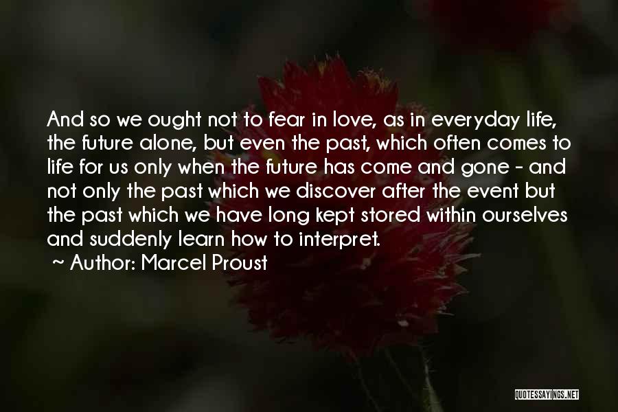 Marcel Proust Quotes: And So We Ought Not To Fear In Love, As In Everyday Life, The Future Alone, But Even The Past,