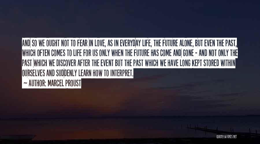 Marcel Proust Quotes: And So We Ought Not To Fear In Love, As In Everyday Life, The Future Alone, But Even The Past,