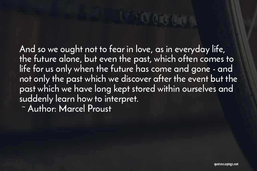 Marcel Proust Quotes: And So We Ought Not To Fear In Love, As In Everyday Life, The Future Alone, But Even The Past,