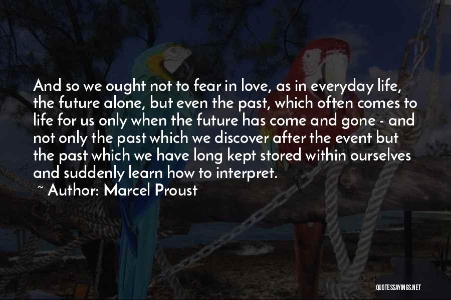 Marcel Proust Quotes: And So We Ought Not To Fear In Love, As In Everyday Life, The Future Alone, But Even The Past,