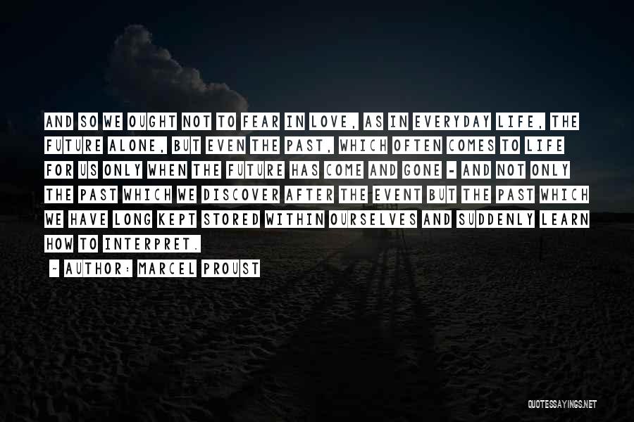 Marcel Proust Quotes: And So We Ought Not To Fear In Love, As In Everyday Life, The Future Alone, But Even The Past,