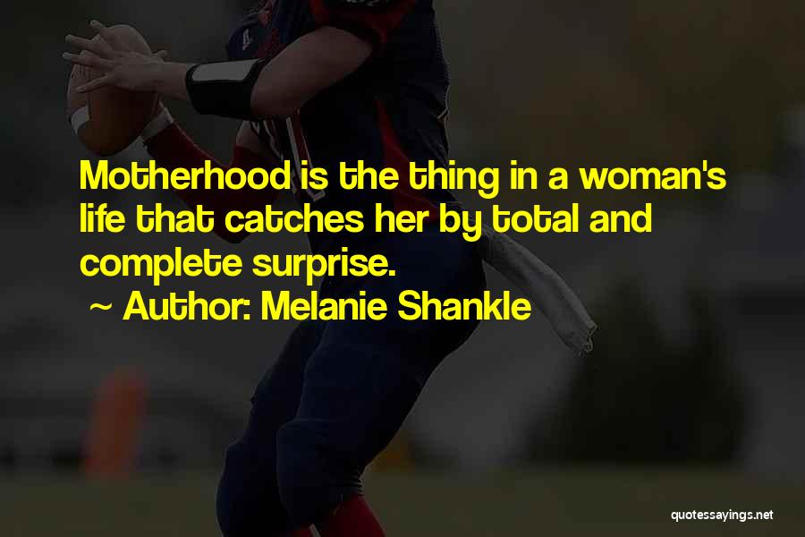 Melanie Shankle Quotes: Motherhood Is The Thing In A Woman's Life That Catches Her By Total And Complete Surprise.