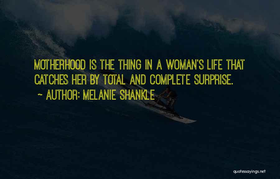 Melanie Shankle Quotes: Motherhood Is The Thing In A Woman's Life That Catches Her By Total And Complete Surprise.