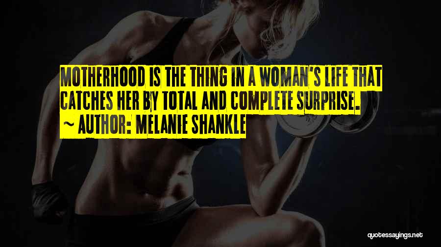 Melanie Shankle Quotes: Motherhood Is The Thing In A Woman's Life That Catches Her By Total And Complete Surprise.