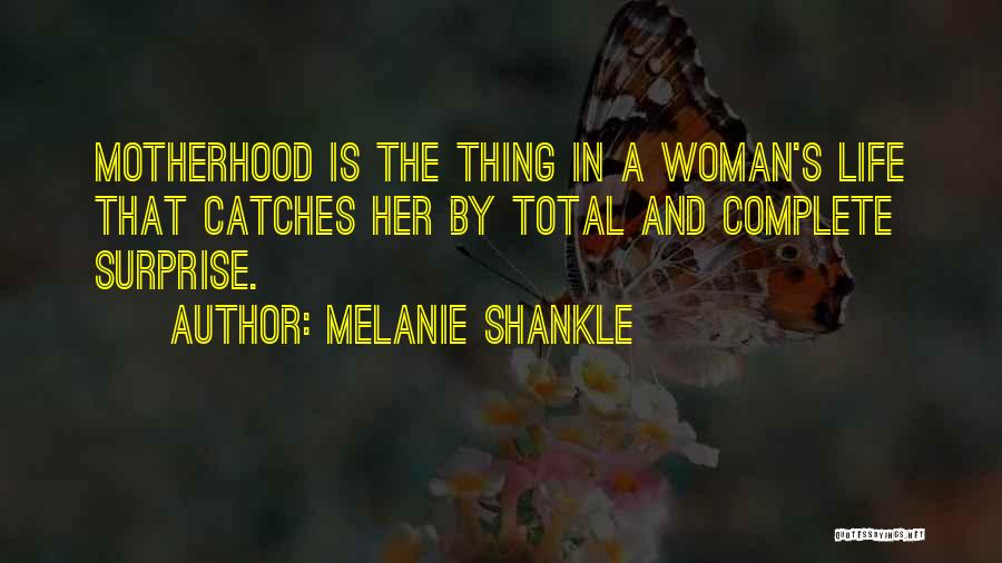 Melanie Shankle Quotes: Motherhood Is The Thing In A Woman's Life That Catches Her By Total And Complete Surprise.