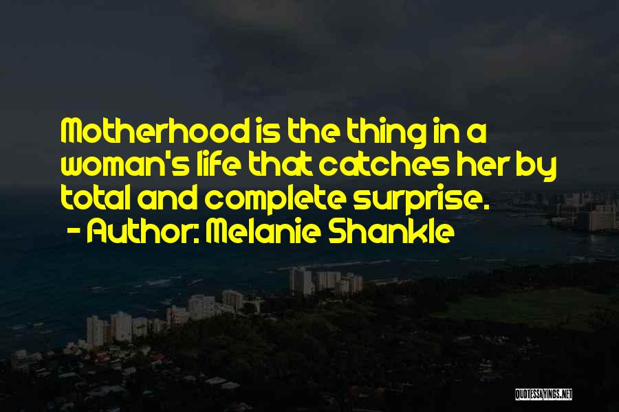 Melanie Shankle Quotes: Motherhood Is The Thing In A Woman's Life That Catches Her By Total And Complete Surprise.