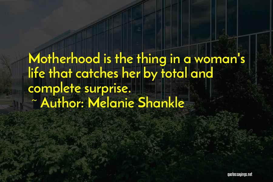 Melanie Shankle Quotes: Motherhood Is The Thing In A Woman's Life That Catches Her By Total And Complete Surprise.