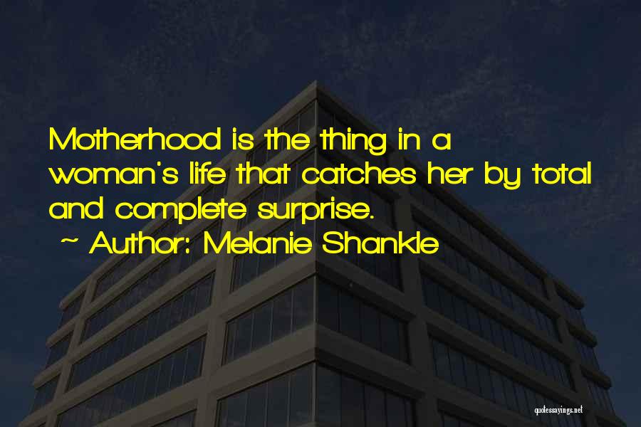 Melanie Shankle Quotes: Motherhood Is The Thing In A Woman's Life That Catches Her By Total And Complete Surprise.