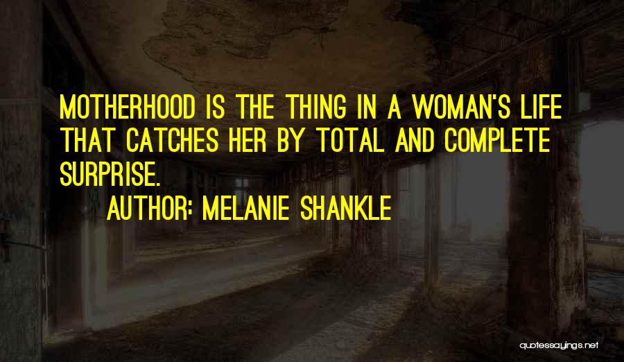 Melanie Shankle Quotes: Motherhood Is The Thing In A Woman's Life That Catches Her By Total And Complete Surprise.
