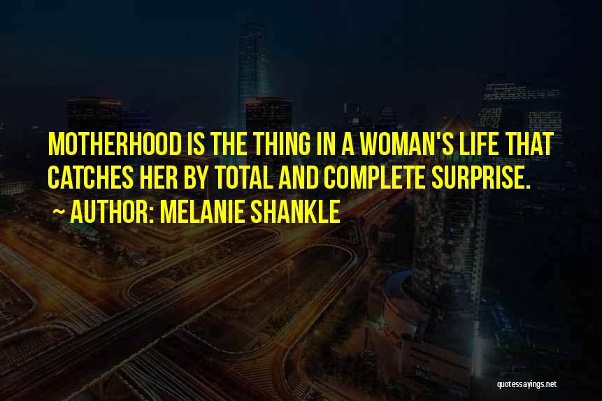 Melanie Shankle Quotes: Motherhood Is The Thing In A Woman's Life That Catches Her By Total And Complete Surprise.