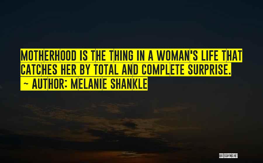 Melanie Shankle Quotes: Motherhood Is The Thing In A Woman's Life That Catches Her By Total And Complete Surprise.