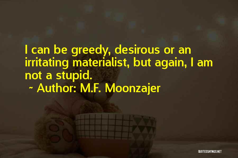 M.F. Moonzajer Quotes: I Can Be Greedy, Desirous Or An Irritating Materialist, But Again, I Am Not A Stupid.