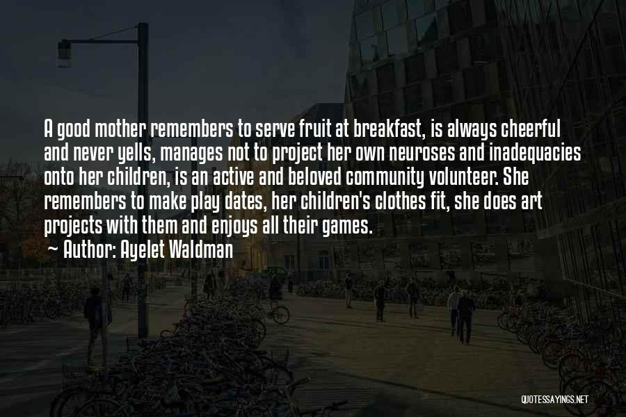 Ayelet Waldman Quotes: A Good Mother Remembers To Serve Fruit At Breakfast, Is Always Cheerful And Never Yells, Manages Not To Project Her