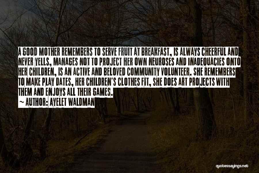 Ayelet Waldman Quotes: A Good Mother Remembers To Serve Fruit At Breakfast, Is Always Cheerful And Never Yells, Manages Not To Project Her