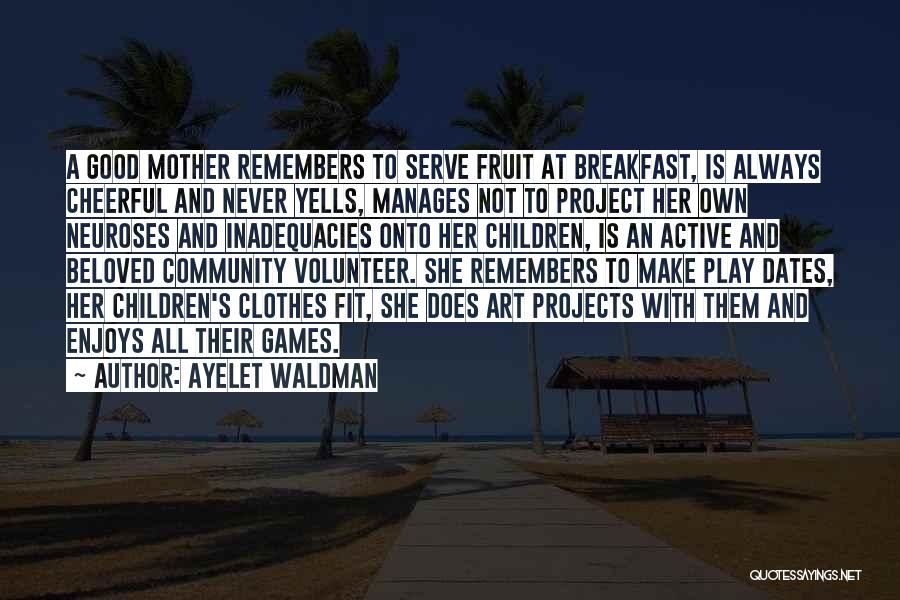 Ayelet Waldman Quotes: A Good Mother Remembers To Serve Fruit At Breakfast, Is Always Cheerful And Never Yells, Manages Not To Project Her