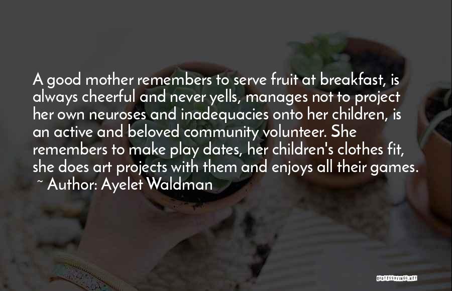 Ayelet Waldman Quotes: A Good Mother Remembers To Serve Fruit At Breakfast, Is Always Cheerful And Never Yells, Manages Not To Project Her