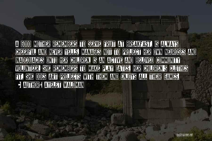Ayelet Waldman Quotes: A Good Mother Remembers To Serve Fruit At Breakfast, Is Always Cheerful And Never Yells, Manages Not To Project Her
