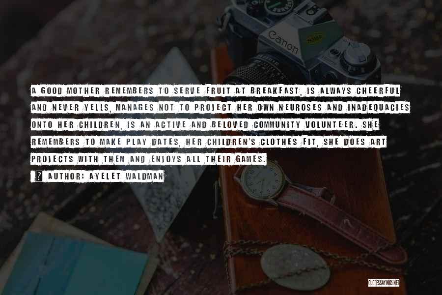 Ayelet Waldman Quotes: A Good Mother Remembers To Serve Fruit At Breakfast, Is Always Cheerful And Never Yells, Manages Not To Project Her