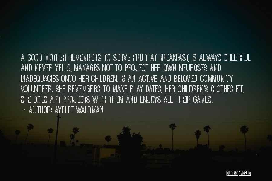 Ayelet Waldman Quotes: A Good Mother Remembers To Serve Fruit At Breakfast, Is Always Cheerful And Never Yells, Manages Not To Project Her