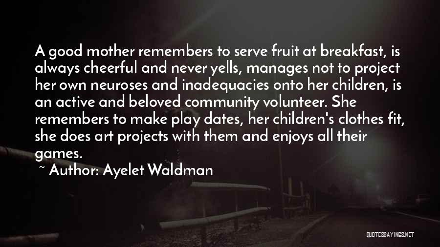 Ayelet Waldman Quotes: A Good Mother Remembers To Serve Fruit At Breakfast, Is Always Cheerful And Never Yells, Manages Not To Project Her