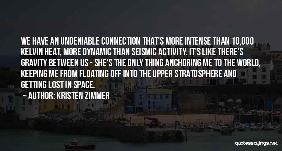 Kristen Zimmer Quotes: We Have An Undeniable Connection That's More Intense Than 10,000 Kelvin Heat, More Dynamic Than Seismic Activity. It's Like There's