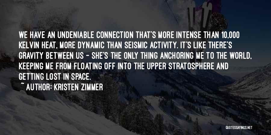 Kristen Zimmer Quotes: We Have An Undeniable Connection That's More Intense Than 10,000 Kelvin Heat, More Dynamic Than Seismic Activity. It's Like There's