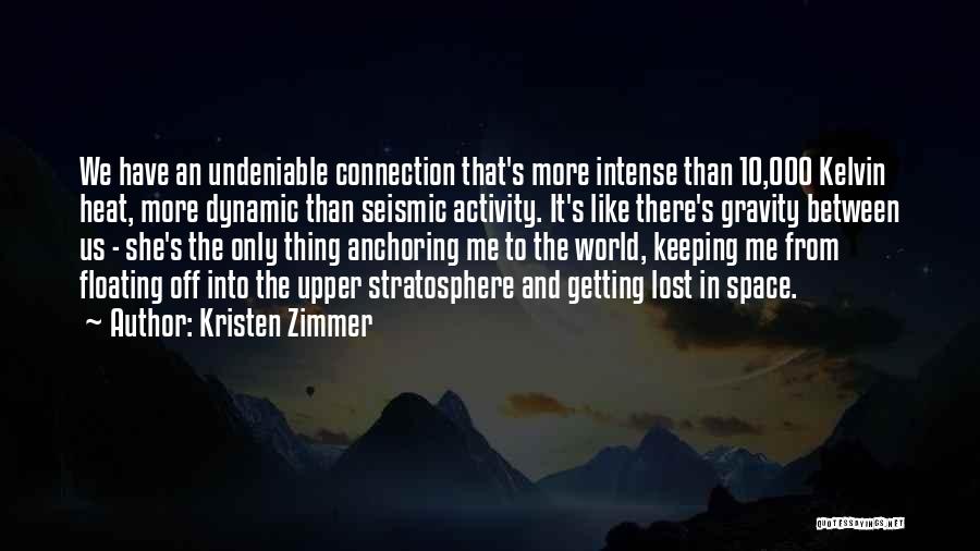 Kristen Zimmer Quotes: We Have An Undeniable Connection That's More Intense Than 10,000 Kelvin Heat, More Dynamic Than Seismic Activity. It's Like There's