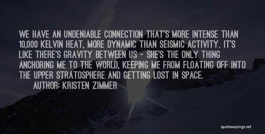 Kristen Zimmer Quotes: We Have An Undeniable Connection That's More Intense Than 10,000 Kelvin Heat, More Dynamic Than Seismic Activity. It's Like There's