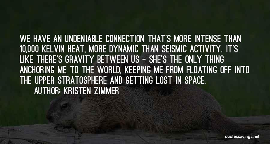 Kristen Zimmer Quotes: We Have An Undeniable Connection That's More Intense Than 10,000 Kelvin Heat, More Dynamic Than Seismic Activity. It's Like There's
