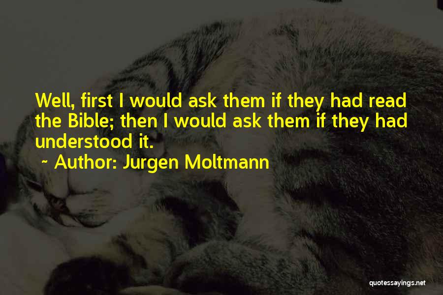 Jurgen Moltmann Quotes: Well, First I Would Ask Them If They Had Read The Bible; Then I Would Ask Them If They Had