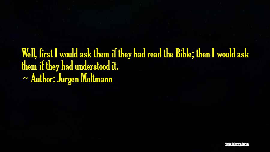 Jurgen Moltmann Quotes: Well, First I Would Ask Them If They Had Read The Bible; Then I Would Ask Them If They Had