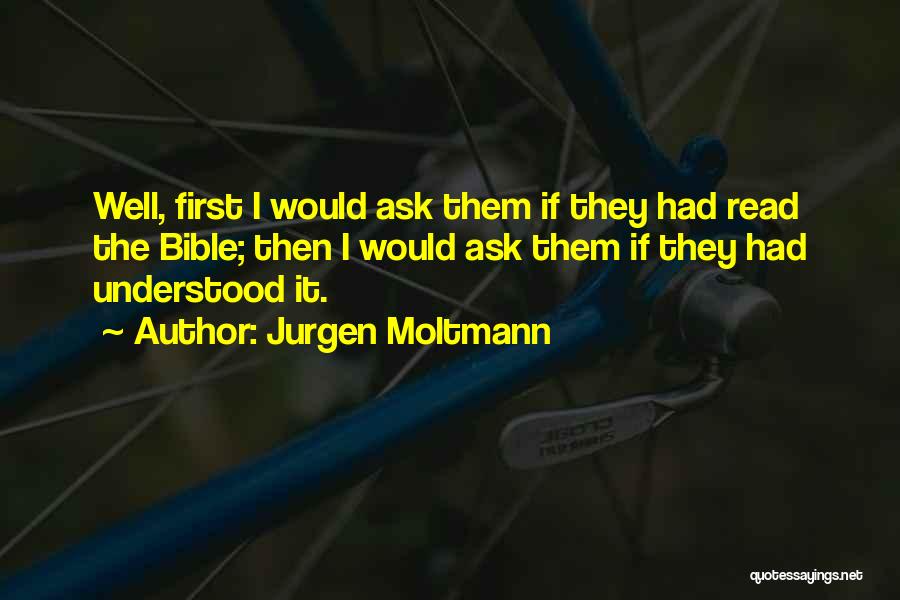 Jurgen Moltmann Quotes: Well, First I Would Ask Them If They Had Read The Bible; Then I Would Ask Them If They Had