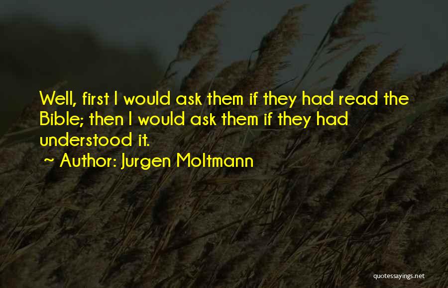 Jurgen Moltmann Quotes: Well, First I Would Ask Them If They Had Read The Bible; Then I Would Ask Them If They Had