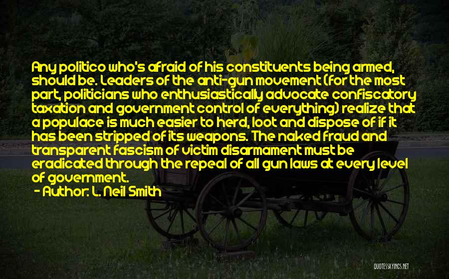 L. Neil Smith Quotes: Any Politico Who's Afraid Of His Constituents Being Armed, Should Be. Leaders Of The Anti-gun Movement (for The Most Part,