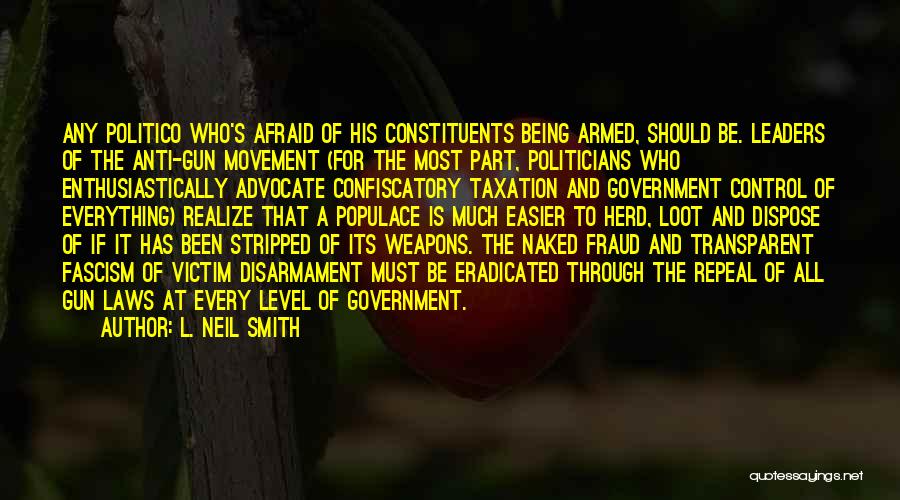 L. Neil Smith Quotes: Any Politico Who's Afraid Of His Constituents Being Armed, Should Be. Leaders Of The Anti-gun Movement (for The Most Part,