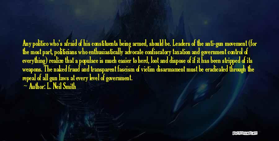 L. Neil Smith Quotes: Any Politico Who's Afraid Of His Constituents Being Armed, Should Be. Leaders Of The Anti-gun Movement (for The Most Part,