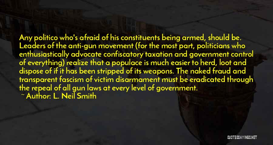 L. Neil Smith Quotes: Any Politico Who's Afraid Of His Constituents Being Armed, Should Be. Leaders Of The Anti-gun Movement (for The Most Part,