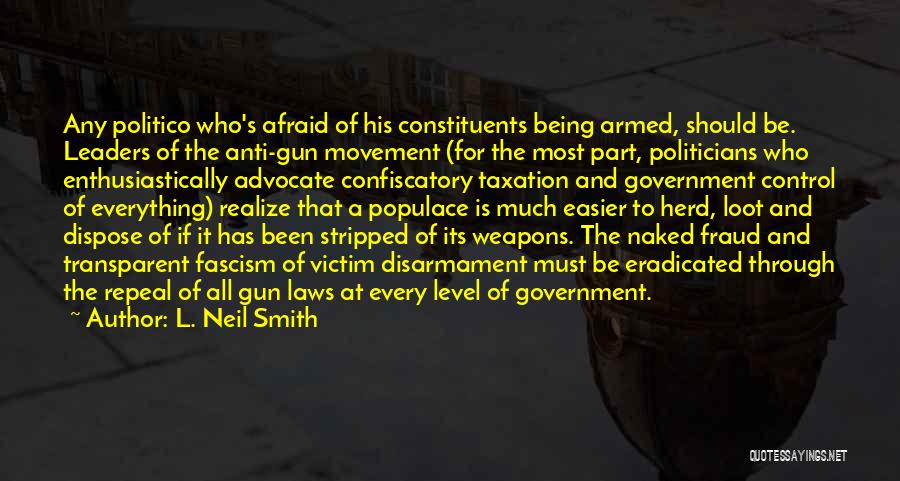 L. Neil Smith Quotes: Any Politico Who's Afraid Of His Constituents Being Armed, Should Be. Leaders Of The Anti-gun Movement (for The Most Part,